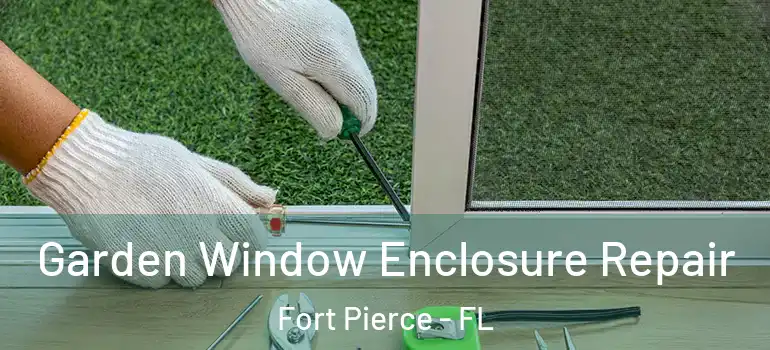  Garden Window Enclosure Repair Fort Pierce - FL